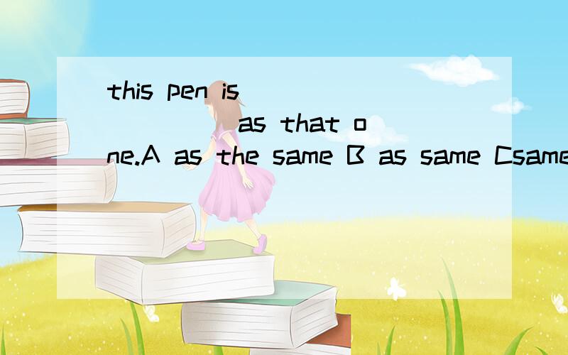 this pen is _______as that one.A as the same B as same Csame Dthe same