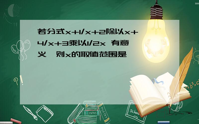 若分式x+1/x+2除以x+4/x+3乘以1/2x 有意义,则x的取值范围是——