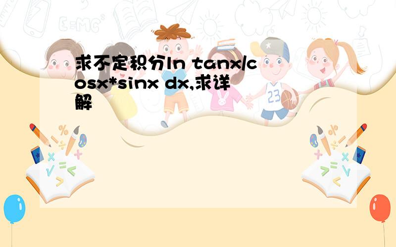 求不定积分ln tanx/cosx*sinx dx,求详解