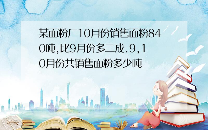 某面粉厂10月份销售面粉840吨,比9月份多二成.9,10月份共销售面粉多少吨