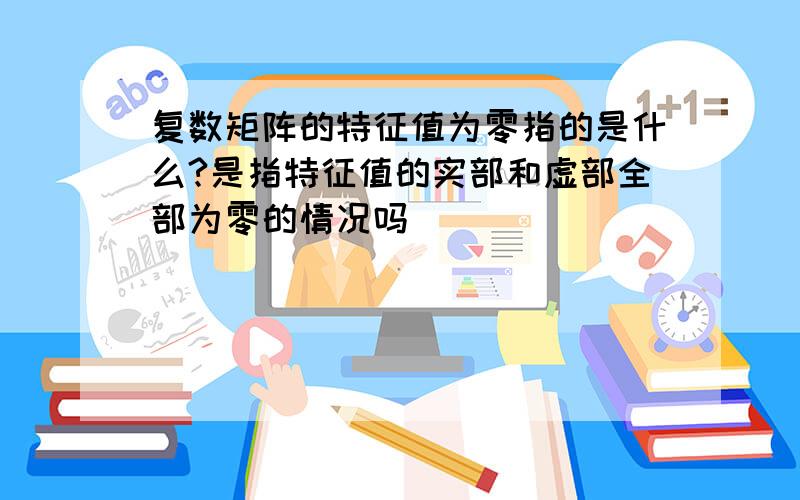 复数矩阵的特征值为零指的是什么?是指特征值的实部和虚部全部为零的情况吗