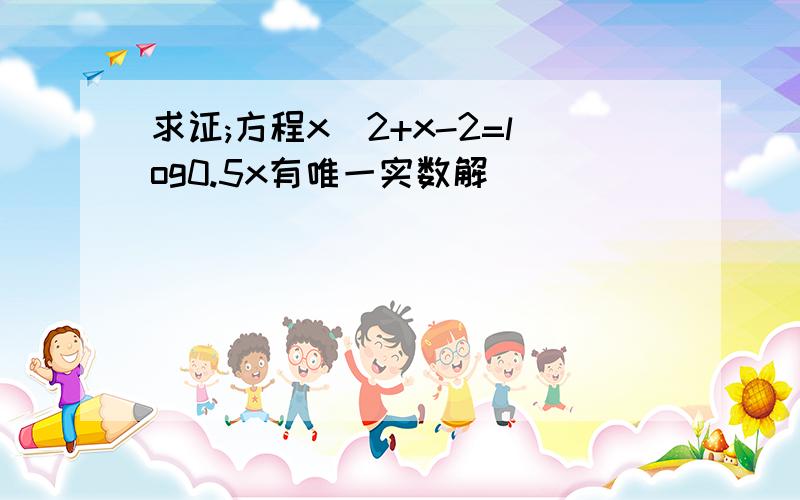 求证;方程x^2+x-2=log0.5x有唯一实数解