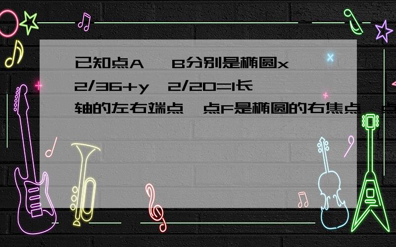 已知点A ,B分别是椭圆x^2/36+y^2/20=1长轴的左右端点,点F是椭圆的右焦点,点P在椭圆上,且在x轴上方,PA垂直于PF.（1）求点p的坐标（2）设M是长轴AB上的一点,M到直线AP的距离等于|MB|,求M到椭圆上点