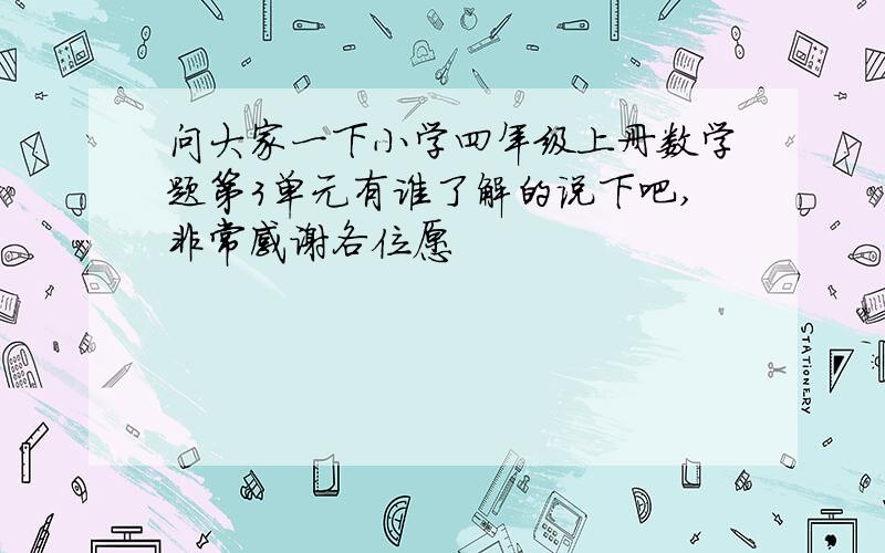 问大家一下小学四年级上册数学题第3单元有谁了解的说下吧,非常感谢各位愿