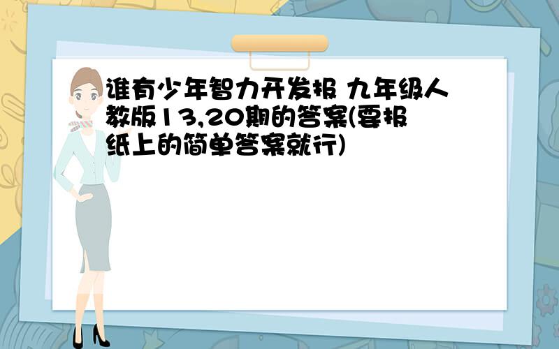 谁有少年智力开发报 九年级人教版13,20期的答案(要报纸上的简单答案就行)