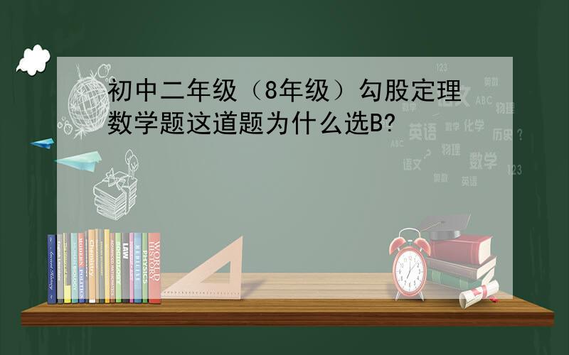 初中二年级（8年级）勾股定理数学题这道题为什么选B?