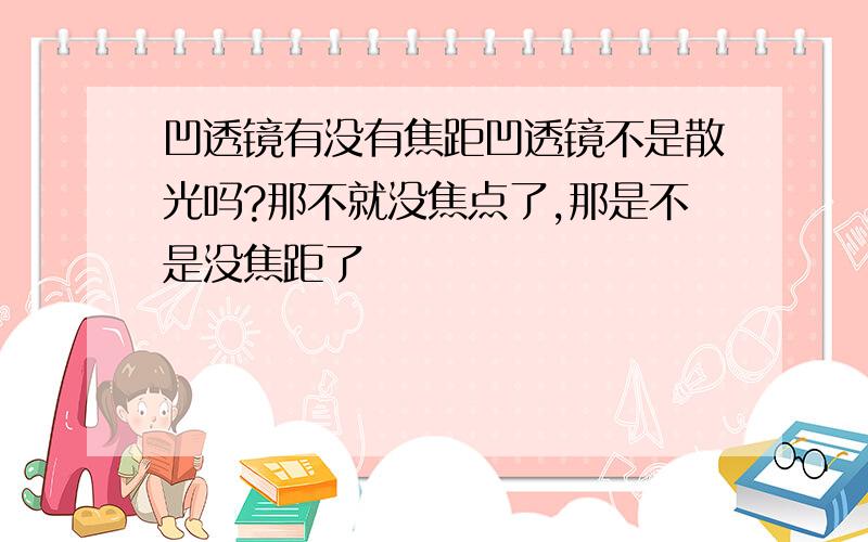 凹透镜有没有焦距凹透镜不是散光吗?那不就没焦点了,那是不是没焦距了