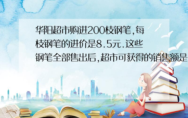 华阳超市购进200枝钢笔,每枝钢笔的进价是8.5元.这些钢笔全部售出后,超市可获得的销售额是2040元在进价的基础上,超市是加假百分之几售出这批钢笔的?