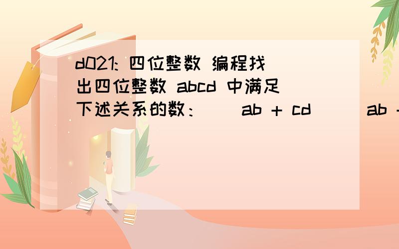 d021: 四位整数 编程找出四位整数 abcd 中满足下述关系的数： ( ab + cd )( ab + cd ) = abcd输出从小到大一行一个输出的时候vari : integer;begin       for i:=1000 to 9999 do       if (((i div 100)+(i mod 100)) * ((i div