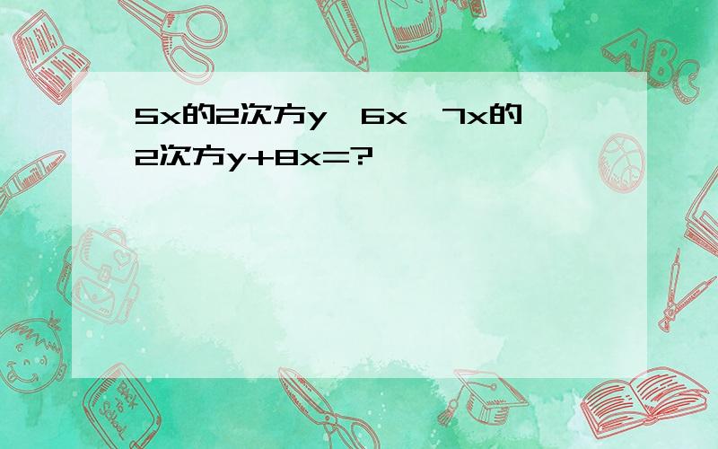 5x的2次方y—6x—7x的2次方y+8x=?