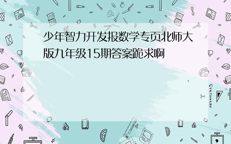 少年智力开发报数学专页北师大版九年级15期答案跪求啊