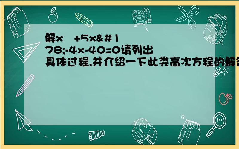 解x³+5x²-4x-40=0请列出具体过程,并介绍一下此类高次方程的解答方法,