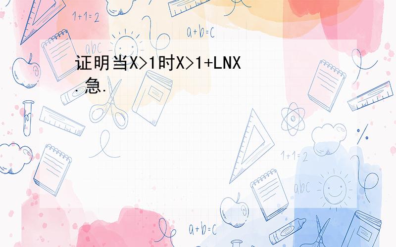 证明当X>1时X>1+LNX.急.