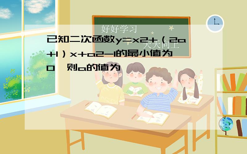 已知二次函数y=x2+（2a+1）x+a2-1的最小值为0,则a的值为