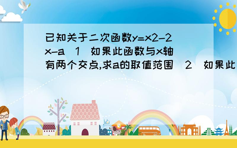 已知关于二次函数y=x2-2x-a(1)如果此函数与x轴有两个交点,求a的取值范围（2）如果此函数与X轴的两个交点的横坐标为X1,X2,且满足1/x1+1/x2=-2/3,求a的值