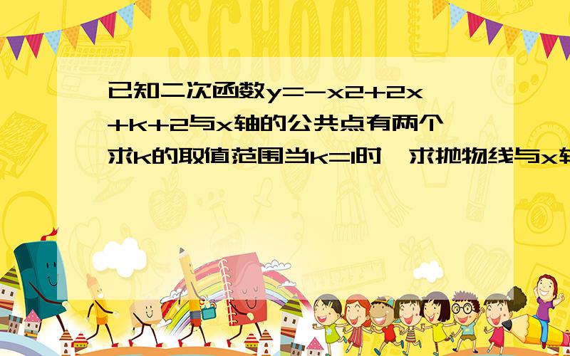 已知二次函数y=-x2+2x+k+2与x轴的公共点有两个求k的取值范围当k=1时,求抛物线与x轴的公共点已知二次函数y=-x2+2x+k+2与x轴的公共点有两个 求k的取值范围 当k=1时,求抛物线与x轴的公共点A和B的坐