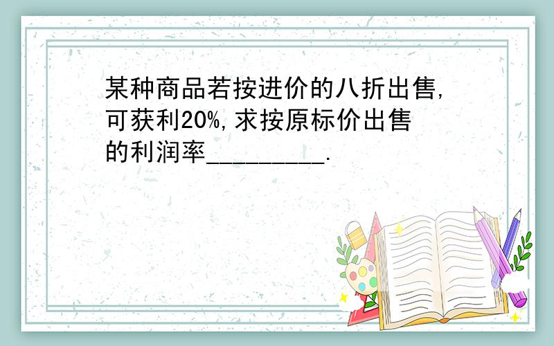 某种商品若按进价的八折出售,可获利20%,求按原标价出售的利润率_________.