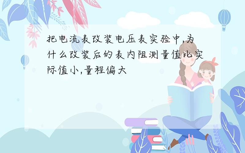 把电流表改装电压表实验中,为什么改装后的表内阻测量值比实际值小,量程偏大