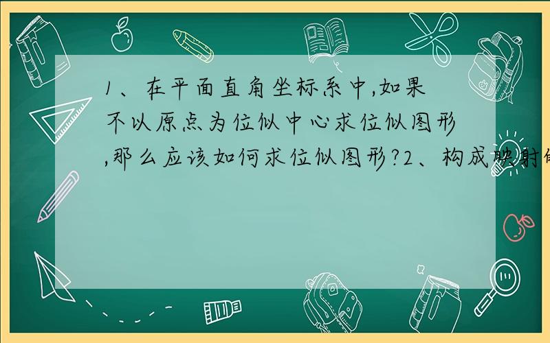 1、在平面直角坐标系中,如果不以原点为位似中心求位似图形,那么应该如何求位似图形?2、构成映射的三要素是什么?