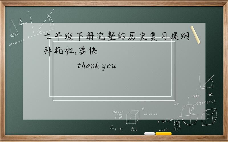 七年级下册完整的历史复习提纲拜托啦,要快                   thank you