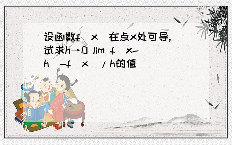 设函数f(x)在点x处可导,试求h→0 lim f(x-h)-f(x)/h的值