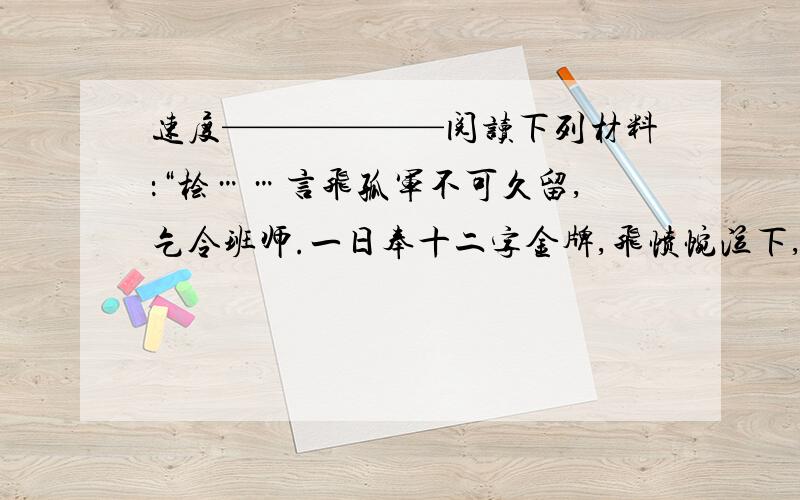 速度——————阅读下列材料：“桧……言飞孤军不可久留,乞令班师.一日奉十二字金牌,飞愤惋泣下,东向拜曰：‘十年之功,废于一旦.’” ——《宋史》卷365回答：（1）秦桧“乞令班师