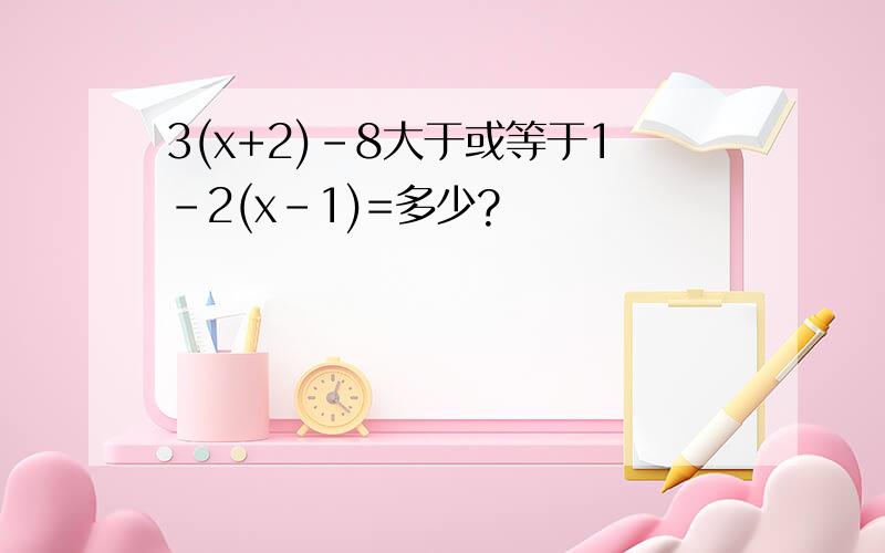 3(x+2)-8大于或等于1-2(x-1)=多少?