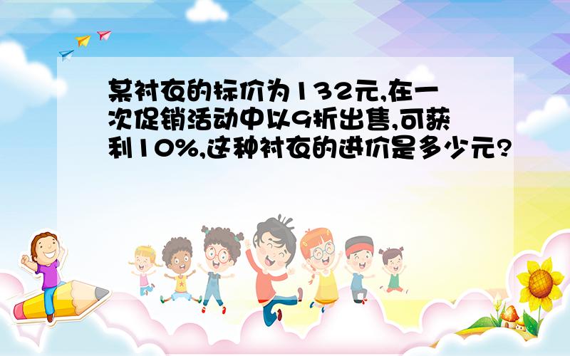 某衬衣的标价为132元,在一次促销活动中以9折出售,可获利10%,这种衬衣的进价是多少元?