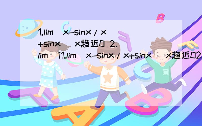 1.lim(x-sinx/x+sinx) x趋近0 2.lim(11.lim(x-sinx/x+sinx) x趋近02.lim(1+1/n+1)n次方 n趋近无穷3.lim(x+1/x-1)x次方 x趋近无穷4.lim(1+1/x)n次方 n为正整数 x趋近无穷5.lims(sinx/x-兀） x趋近兀麻烦给我个过程哈