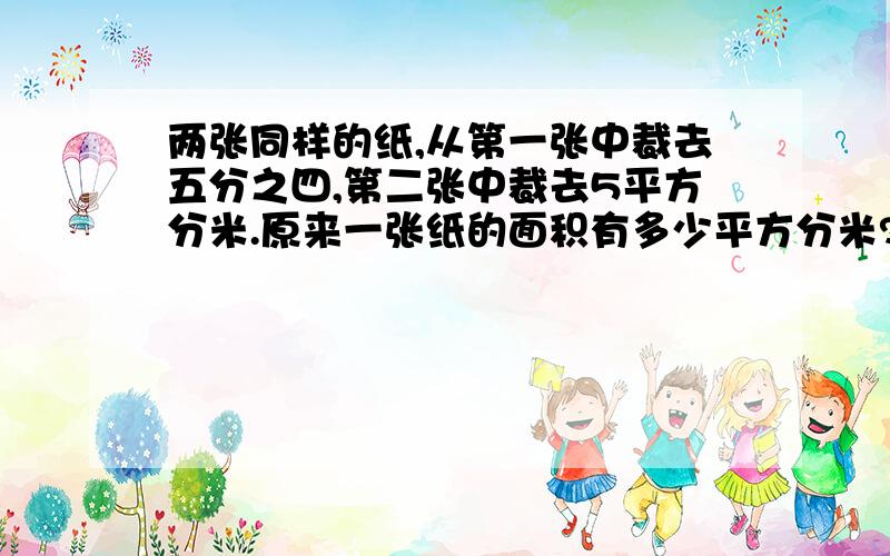 两张同样的纸,从第一张中裁去五分之四,第二张中裁去5平方分米.原来一张纸的面积有多少平方分米?