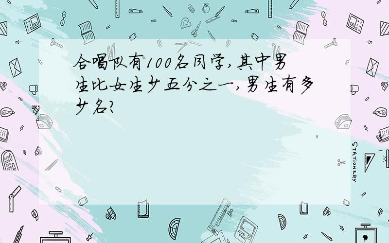 合唱队有100名同学,其中男生比女生少五分之一,男生有多少名?