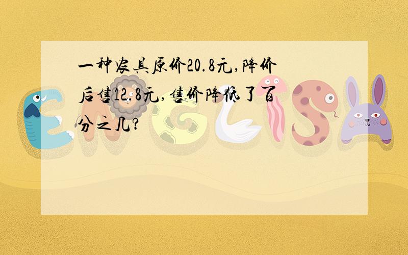 一种农具原价20.8元,降价后售12.8元,售价降低了百分之几?