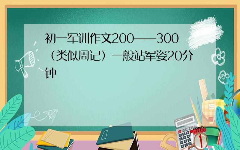 初一军训作文200——300（类似周记）一般站军姿20分钟