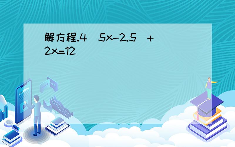 解方程.4(5x-2.5)+2x=12