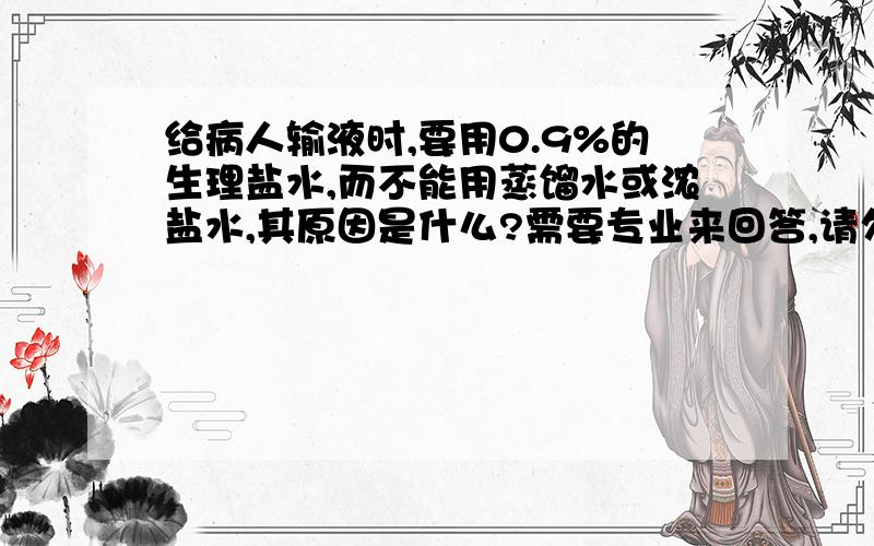 给病人输液时,要用0.9%的生理盐水,而不能用蒸馏水或浓盐水,其原因是什么?需要专业来回答,请勿扰.