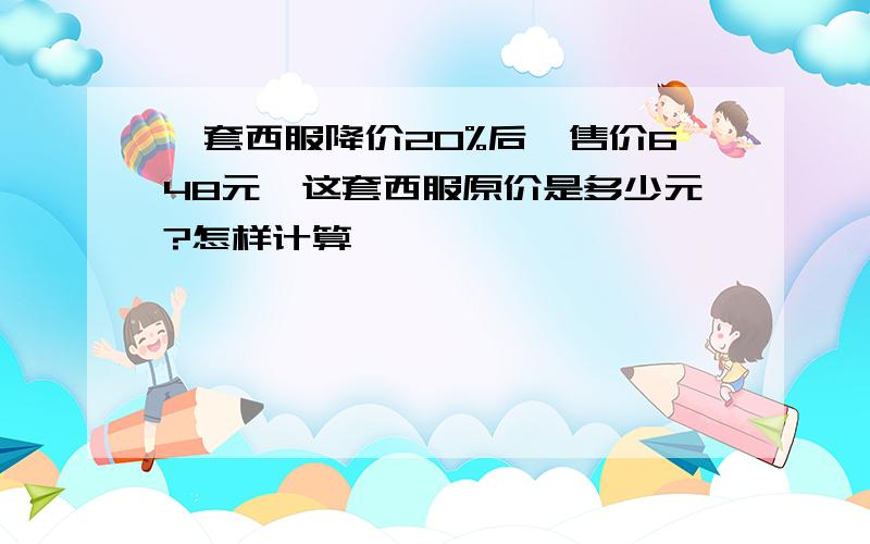 一套西服降价20%后,售价648元,这套西服原价是多少元?怎样计算