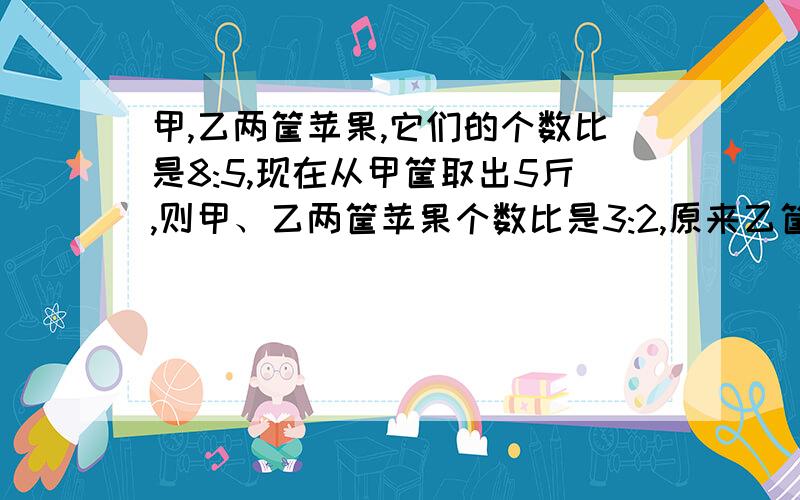 甲,乙两筐苹果,它们的个数比是8:5,现在从甲筐取出5斤,则甲、乙两筐苹果个数比是3:2,原来乙筐有苹果多少个?