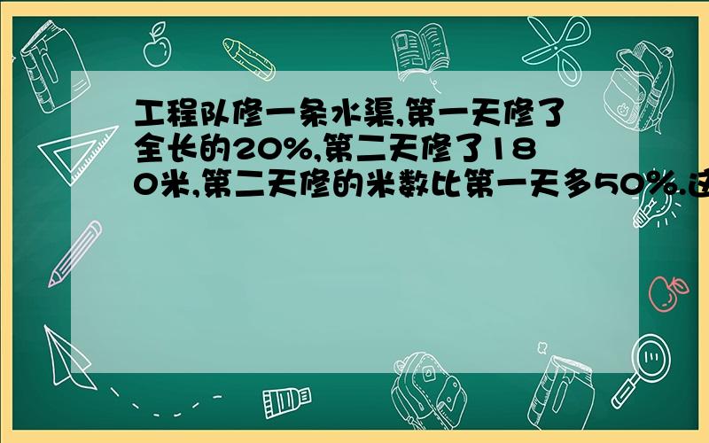 工程队修一条水渠,第一天修了全长的20%,第二天修了180米,第二天修的米数比第一天多50％.这条水渠全长 米