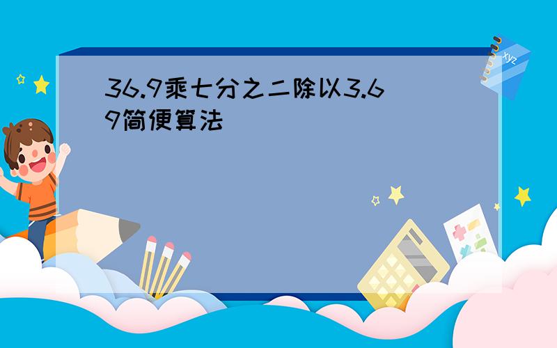 36.9乘七分之二除以3.69简便算法