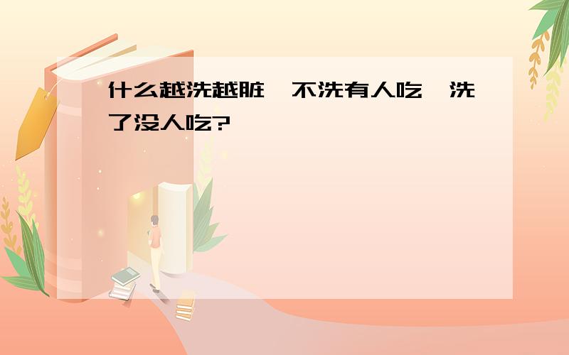 什么越洗越脏,不洗有人吃,洗了没人吃?