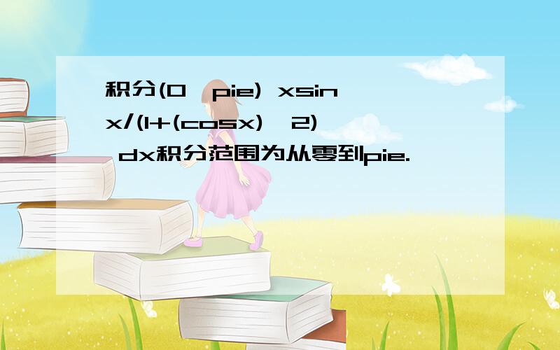 积分(0,pie) xsinx/(1+(cosx)^2) dx积分范围为从零到pie.