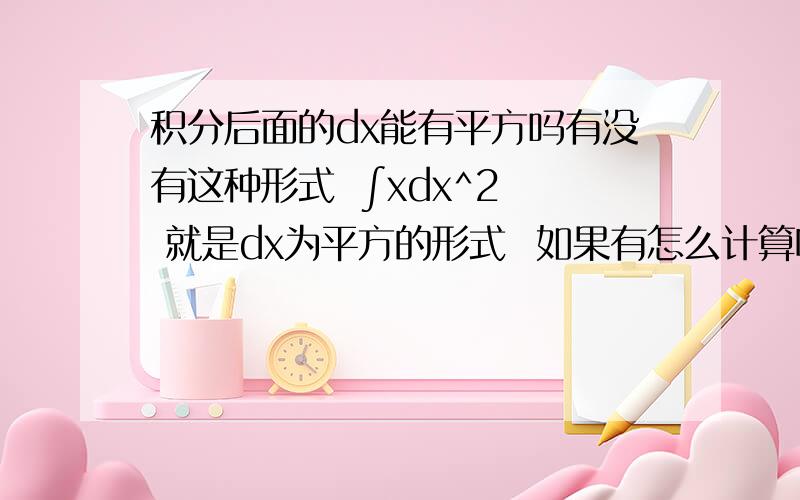 积分后面的dx能有平方吗有没有这种形式  ∫xdx^2  就是dx为平方的形式  如果有怎么计算呢