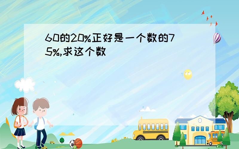 60的20%正好是一个数的75%,求这个数