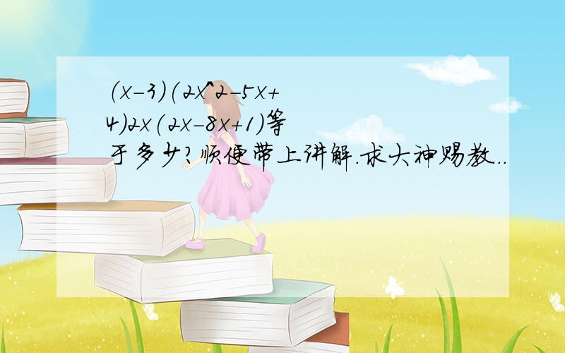 （x-3)(2x^2-5x+4)2x(2x-8x+1)等于多少?顺便带上讲解.求大神赐教...