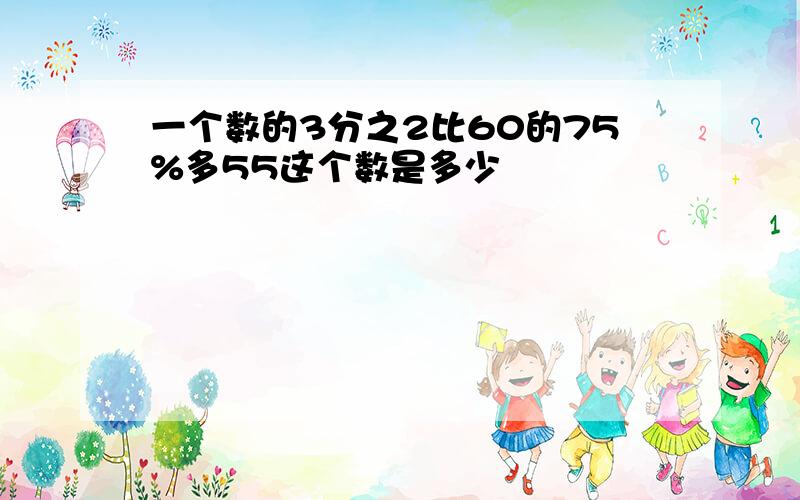 一个数的3分之2比60的75%多55这个数是多少