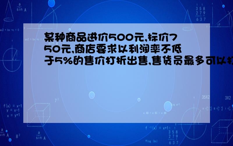 某种商品进价500元,标价750元,商店要求以利润率不低于5%的售价打折出售,售货员最多可以打