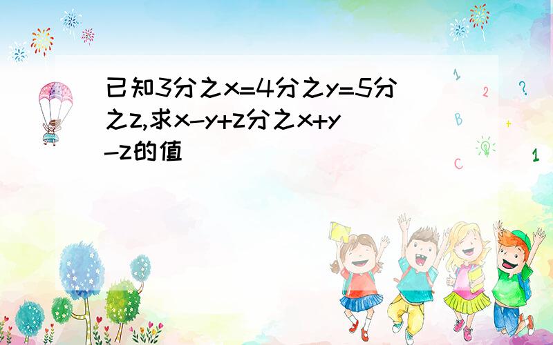 已知3分之x=4分之y=5分之z,求x-y+z分之x+y-z的值