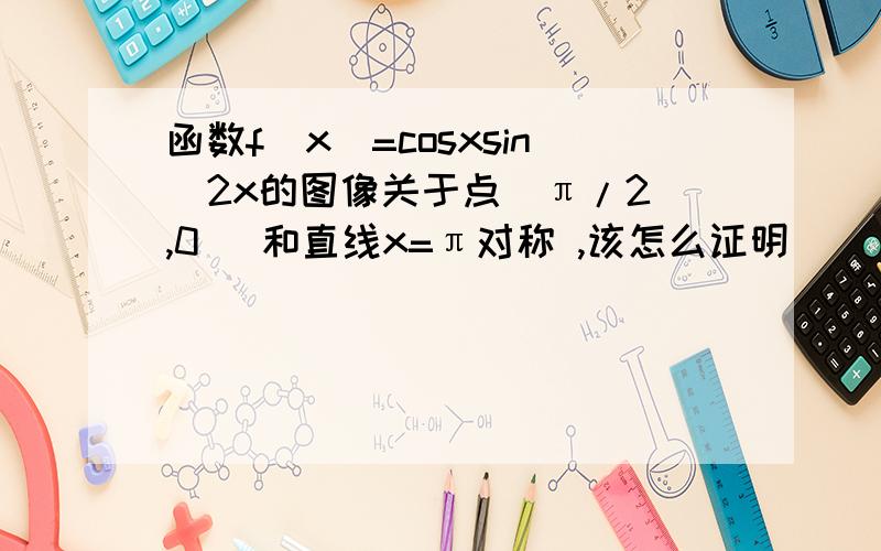 函数f(x)=cosxsin^2x的图像关于点（π/2 ,0) 和直线x=π对称 ,该怎么证明