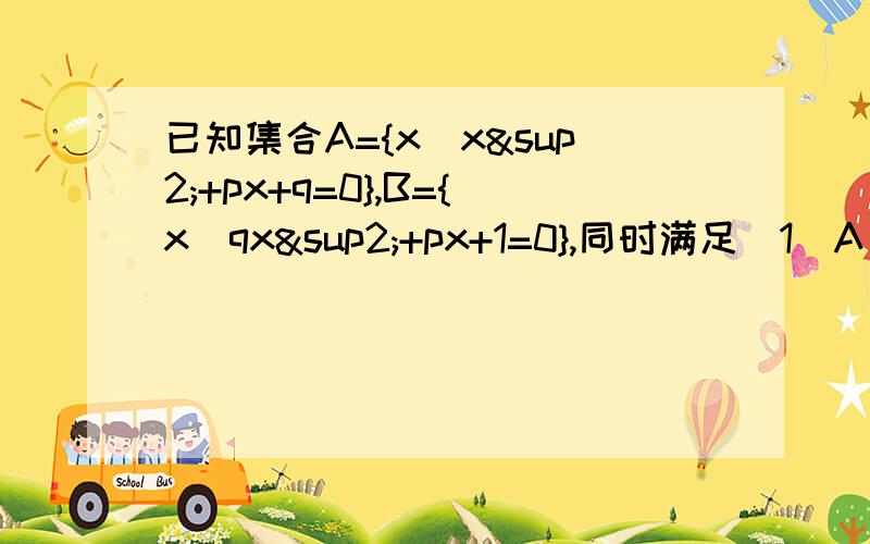 已知集合A={x|x²+px+q=0},B={x|qx²+px+1=0},同时满足（1）A∩B≠￠(2)A∩CRA={－2}（p,q）≠0