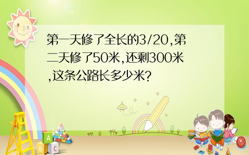 第一天修了全长的3/20,第二天修了50米,还剩300米,这条公路长多少米?